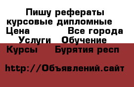 Пишу рефераты курсовые дипломные  › Цена ­ 2 000 - Все города Услуги » Обучение. Курсы   . Бурятия респ.